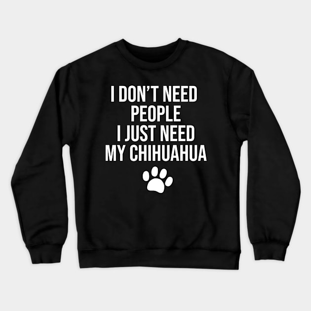 I don't need people I just need my Chihuahua Crewneck Sweatshirt by BiscuitSnack